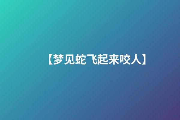 【梦见蛇飞起来咬人】