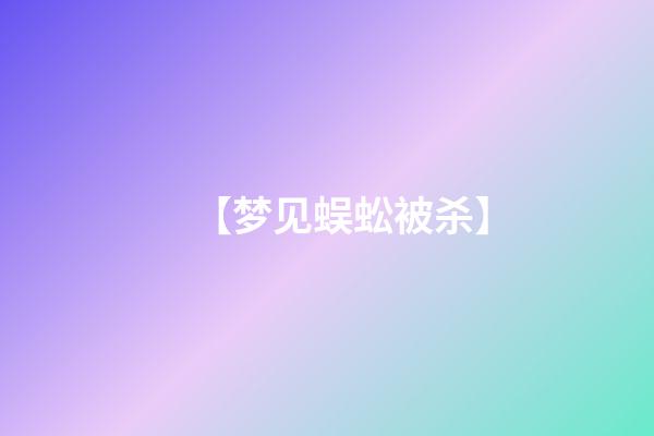 【梦见蜈蚣被杀】