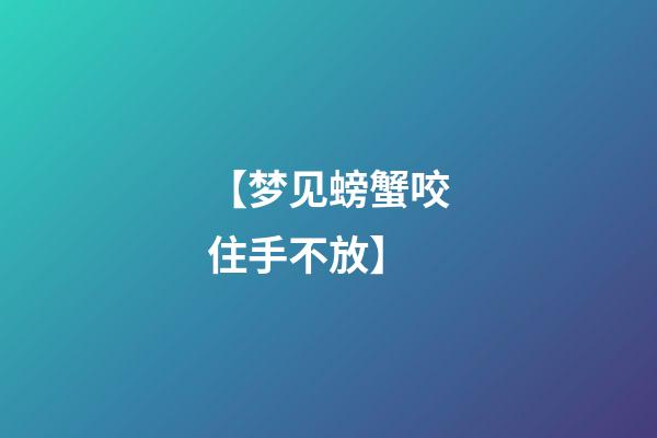 【梦见螃蟹咬住手不放】