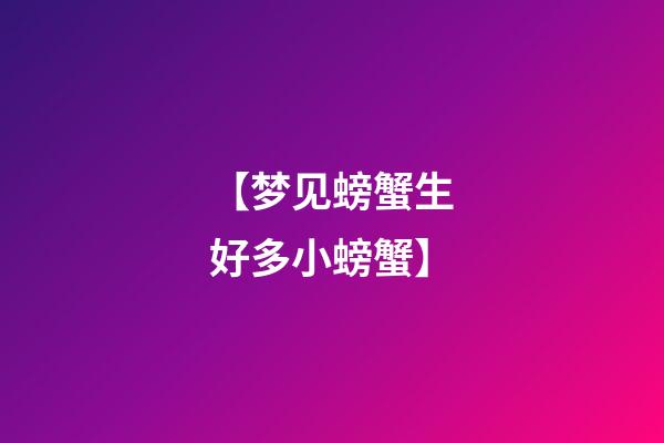 【梦见螃蟹生好多小螃蟹】