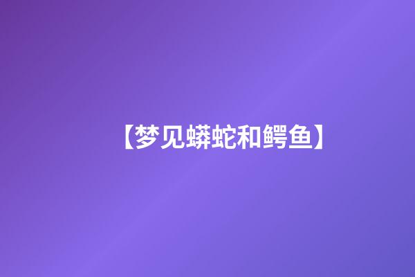 【梦见蟒蛇和鳄鱼】