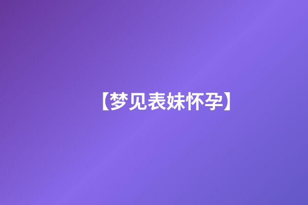【梦见表妹怀孕】