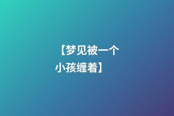 【梦见被一个小孩缠着】
