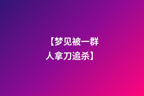 【梦见被一群人拿刀追杀】