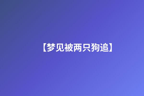 【梦见被两只狗追】