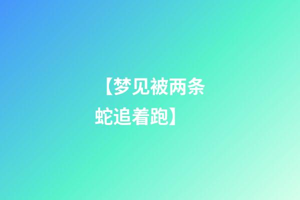 【梦见被两条蛇追着跑】