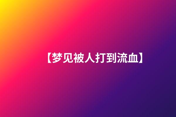 【梦见被人打到流血】