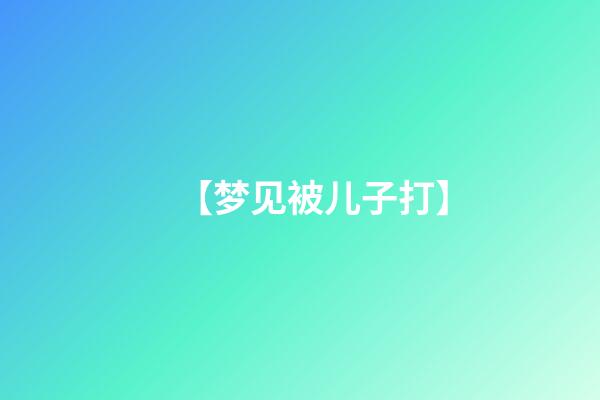 【梦见被儿子打】