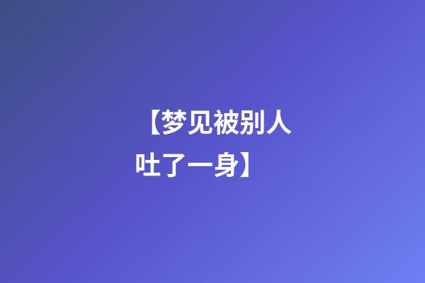 【梦见被别人吐了一身】