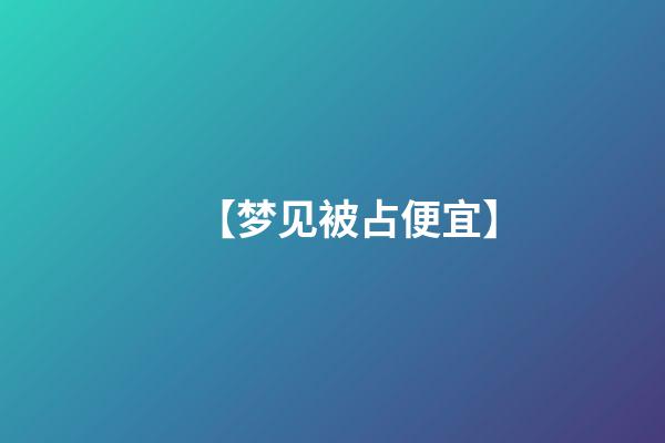 【梦见被占便宜】