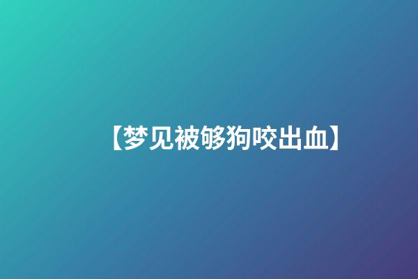 【梦见被够狗咬出血】