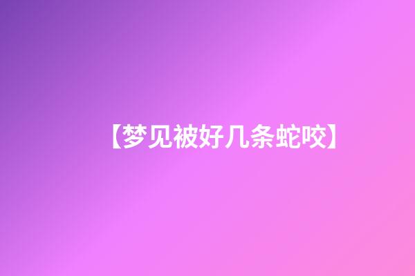 【梦见被好几条蛇咬】