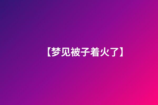 【梦见被子着火了】