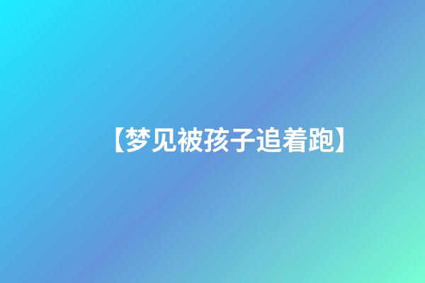 【梦见被孩子追着跑】