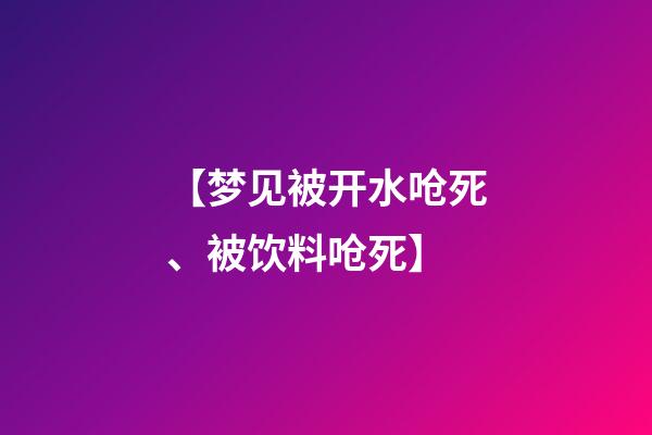 【梦见被开水呛死、被饮料呛死】