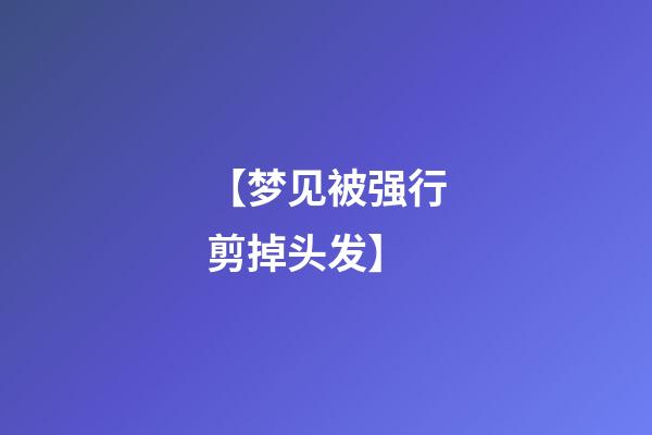 【梦见被强行剪掉头发】