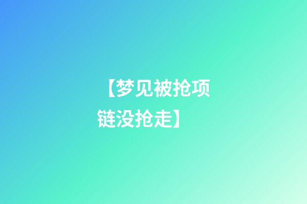 【梦见被抢项链没抢走】