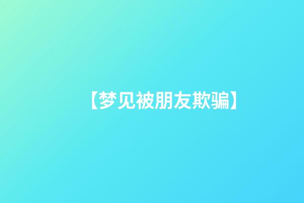 【梦见被朋友欺骗】