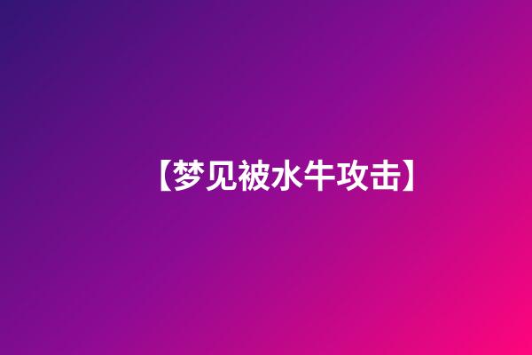 【梦见被水牛攻击】