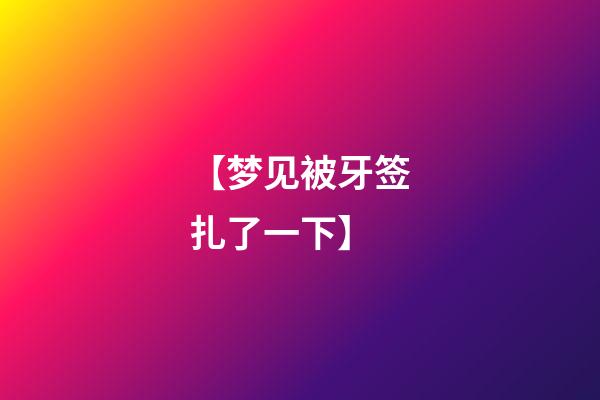 【梦见被牙签扎了一下】