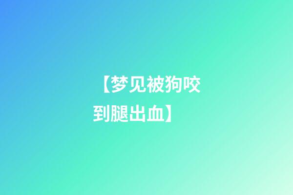 【梦见被狗咬到腿出血】