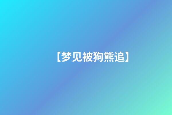 【梦见被狗熊追】