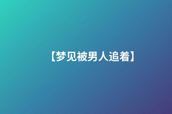 【梦见被男人追着】
