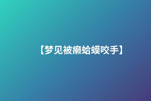 【梦见被癞蛤蟆咬手】