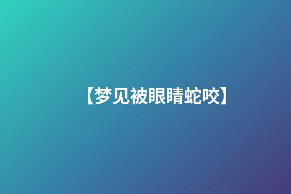 【梦见被眼睛蛇咬】