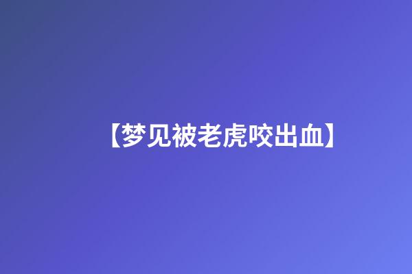 【梦见被老虎咬出血】