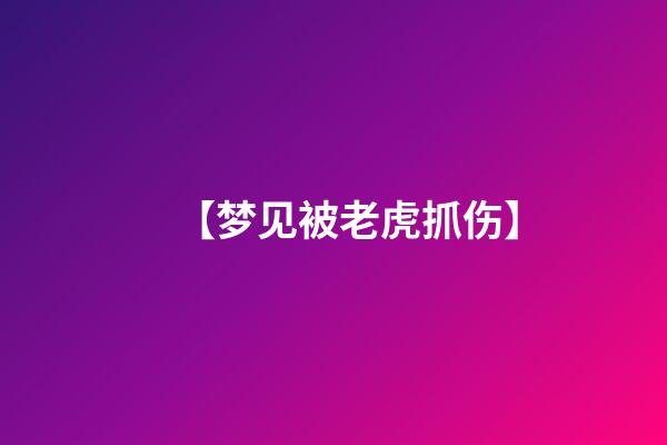 【梦见被老虎抓伤】