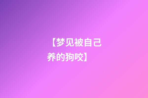 【梦见被自己养的狗咬】