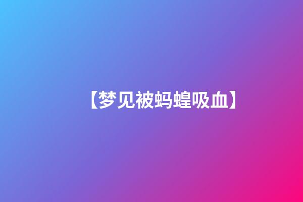 【梦见被蚂蝗吸血】