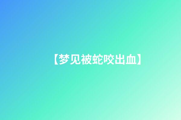 【梦见被蛇咬出血】