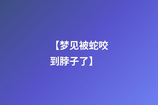 【梦见被蛇咬到脖子了】