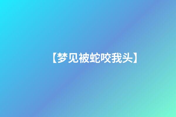 【梦见被蛇咬我头】