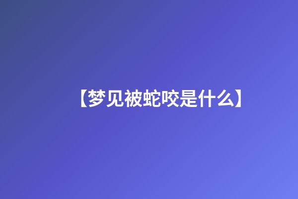 【梦见被蛇咬是什么】