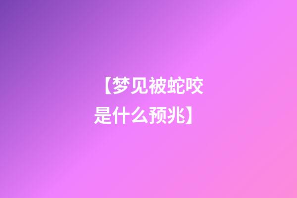 【梦见被蛇咬是什么预兆】