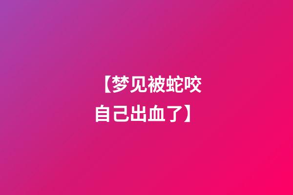 【梦见被蛇咬自己出血了】