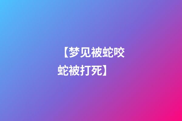 【梦见被蛇咬蛇被打死】