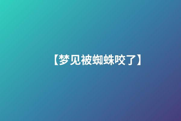 【梦见被蜘蛛咬了】