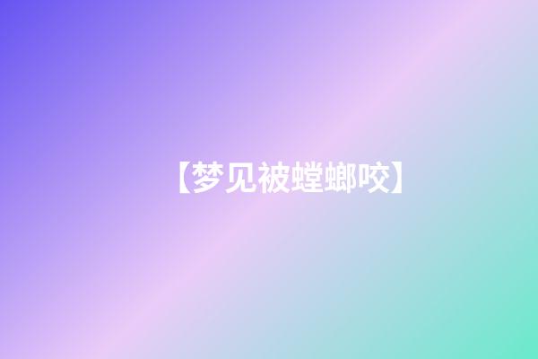 【梦见被螳螂咬】