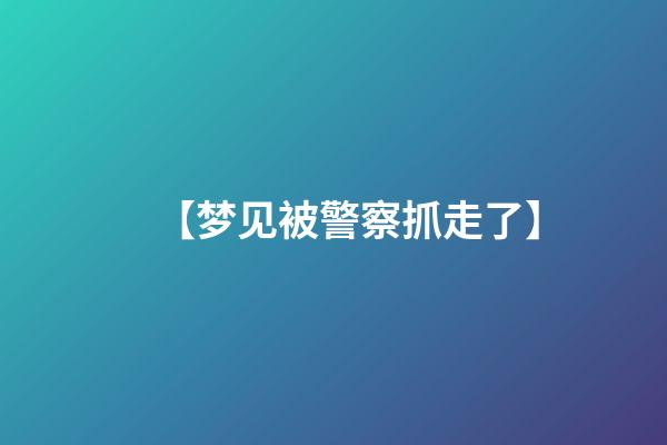 【梦见被警察抓走了】