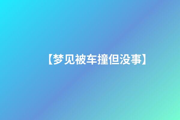 【梦见被车撞但没事】