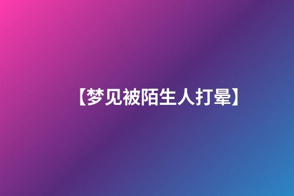 【梦见被陌生人打晕】