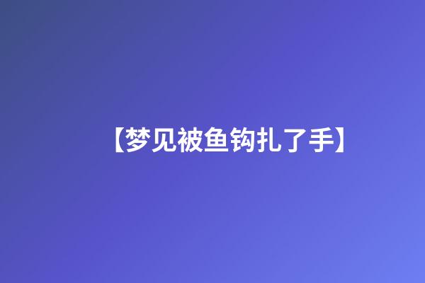 【梦见被鱼钩扎了手】
