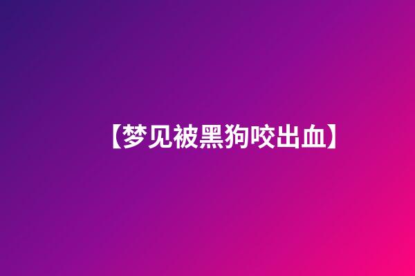 【梦见被黑狗咬出血】