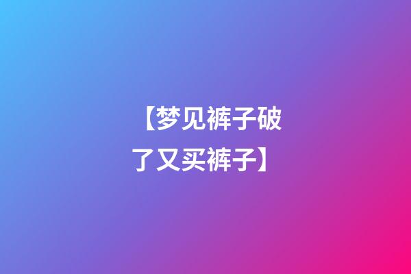 【梦见裤子破了又买裤子】