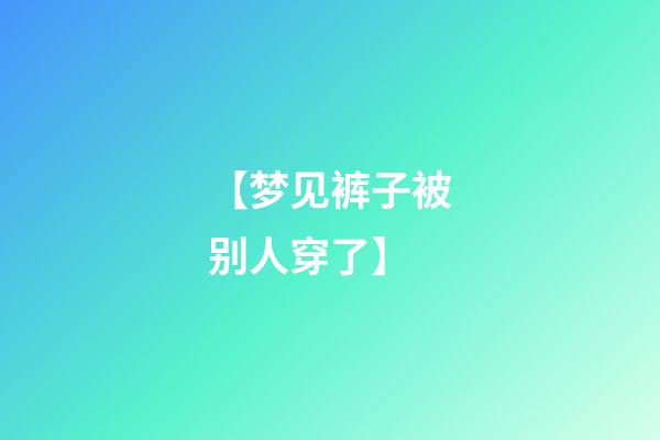 【梦见裤子被别人穿了】