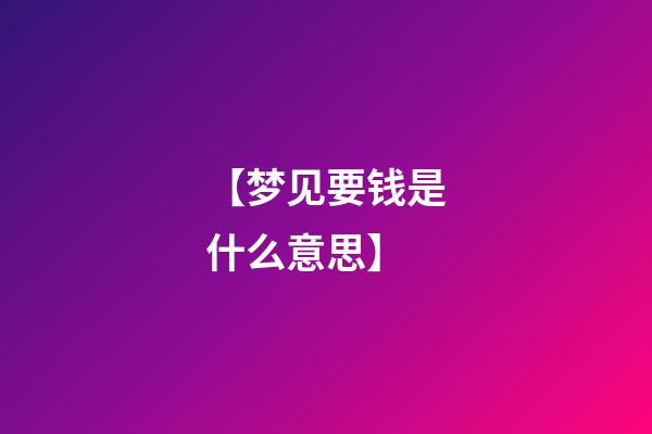 【梦见要钱是什么意思】